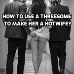 How to use a Threesome to make her a Hotwife?