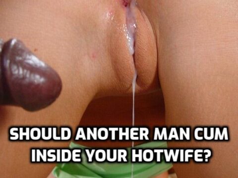 should-another-man-cum-inside-your-hotwife